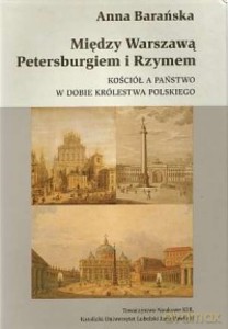 Między Warszawą, Petersburgiem i Rzymem. Kościół a państwo w dobie Królestwa Polskiego - Anna Barańska [KSIĄŻKA]