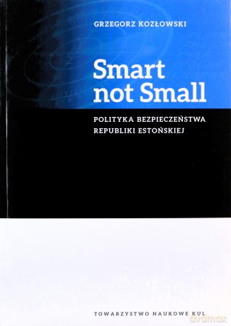 Smart not Small. Polityka bezpieczeństwa Republiki Estońskiej - Grzegorz Kozłowski [KSIĄŻKA]