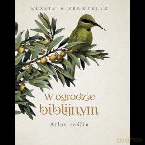 W ogrodzie biblijnym. Atlas roślin - Elżbieta Zenkteler [KSIĄŻKA]