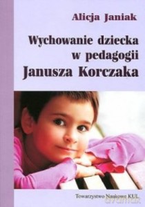 Wychowanie dziecka w pedagogii Janusza Korczaka - Alicja Janiak [KSIĄŻKA]