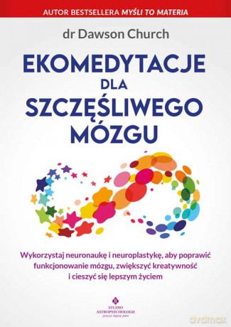Ekomedytacje dla szczęśliwego mózgu. Wykorzystaj neuronaukę i neuroplastykę, aby poprawić funkcjonowanie mózgu, zwiększyć kreatywność i cieszyć się lepszym życiem - Dawson Church [KSIĄŻKA]