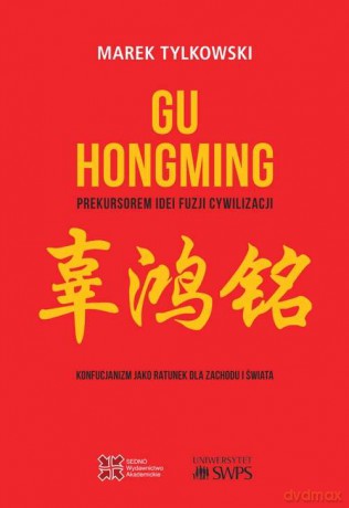 Gu Hongming prekursorem idei fuzji cywilizacji. Konfucjanizm jako ratunek dla Zachodu i świata - Marek Tylkowski [KSIĄŻKA]