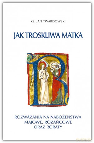 Jak troskliwa matka. Rozważania na nabożeństwa majowe, październikowe i roraty - Jan Twardowski [KSIĄŻKA]