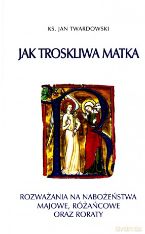 Jak troskliwa matka. Rozważania na nabożeństwa majowe, październikowe i roraty - Jan Twardowski [KSIĄŻKA]