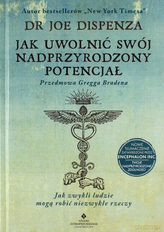 Jak uwolnić swój nadprzyrodzony potencjał. Jak zwykli ludzie mogą robić niezwykłe rzeczy - Joe Dispenza [KSIĄŻKA]