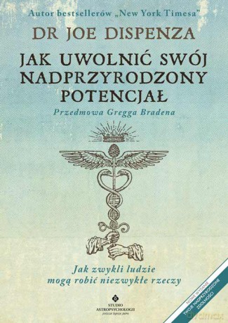 Jak uwolnić swój nadprzyrodzony potencjał. Jak zwykli ludzie mogą robić niezwykłe rzeczy - Joe Dispenza [KSIĄŻKA]