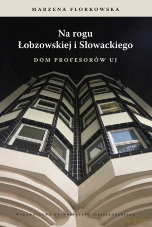 Na rogu Łobzowskiej i Słowackiego. Dom Profesorów UJ - Marzena Florkowska [KSIĄŻKA]