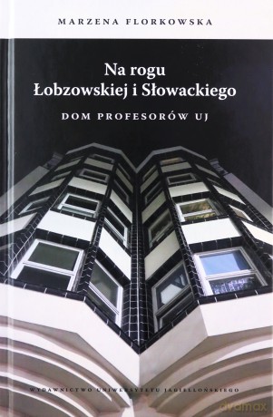 Na rogu Łobzowskiej i Słowackiego. Dom Profesorów UJ - Marzena Florkowska [KSIĄŻKA]