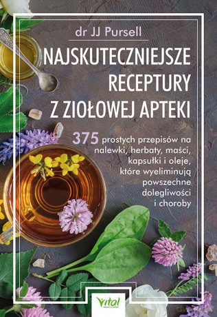 Najskuteczniejsze receptury z ziołowej apteki. 375 prostych przepisów na nalewki, herbaty, maści, kapsułki i oleje, które wyeliminują powszechne dolegliwości i choroby - JJ Pursell [KSIĄŻKA]