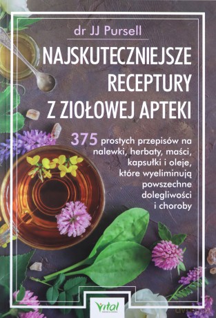Najskuteczniejsze receptury z ziołowej apteki. 375 prostych przepisów na nalewki, herbaty, maści, kapsułki i oleje, które wyeliminują powszechne dolegliwości i choroby - JJ Pursell [KSIĄŻKA]