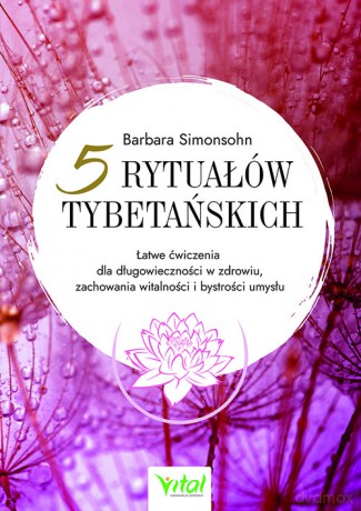 Pięć rytuałów tybetańskich. Łatwe ćwiczenia dla długowieczności w zdrowiu, zachowania witalności i bystrości umysłu - Barbara Simonsohn [KSIĄŻKA]