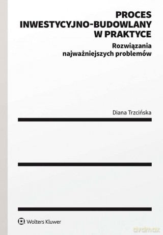 Proces inwestycyjno-budowlany w praktyce. Rozwiązania najważniejszych problemów - Diana Trzcińska [KSIĄŻKA]