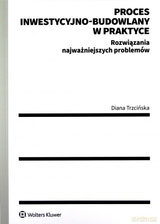 Proces inwestycyjno-budowlany w praktyce. Rozwiązania najważniejszych problemów - Diana Trzcińska [KSIĄŻKA]