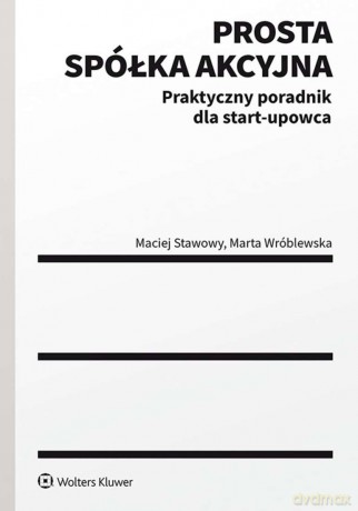 Prosta spółka akcyjna - praktyczny poradnik dla Start-upowca. - Marta Wróblewska, Maciej Stawowy [KSIĄŻKA]