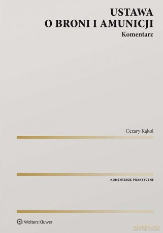 Ustawa o broni i amunicji. Komentarz - Kąkol Cezary [KSIĄŻKA]