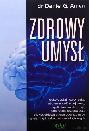 Zdrowy umysł. Wykorzystaj neuronaukę, aby wzmocnić swój mózg, wyeliminować depresję, zaburzenia osobowości, ADHD, objawy stresu pourazowego i wiele innych zaburzeń neurologicznych - Daniel G. Amen [KSIĄŻKA]