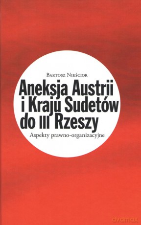 Aneksja Austrii i Kraju Sudetów do III Rzeszy - Bartosz Nieścior [KSIĄŻKA]