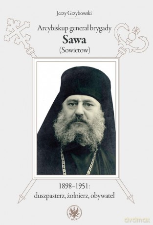 Arcybiskup generał brygady Sawa (Sowietow) 1898-1951 duszpasterz, żołnierz, obywatel - Jerzy Grzybowski [KSIĄŻKA]