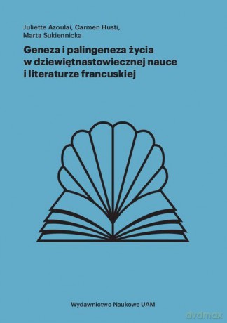 Geneza i palingeneza życia w dziewiętnastowiecznej nauce i literaturze francuskiej - Juliette Azoulai, Carmen Husti [KSIĄŻKA]