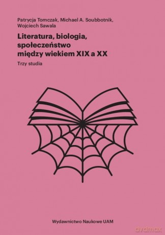 Literatura, biologia, społeczeństwo między wiekiem XIX a XX Trzy studia - Patrycja Tomczak, Michael Soubbotnik A. [KSIĄŻKA]