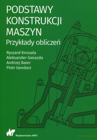 Podstawy konstrukcji maszyn Przykłady obliczeń - Ryszard Knosala, Aleksander Gwiazda [KSIĄŻKA]
