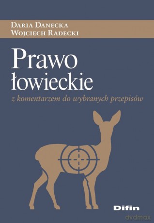 Prawo łowieckie z komentarzem do wybranych przepisów - Daria Danecka, Wojciech Radecki [KSIĄŻKA]