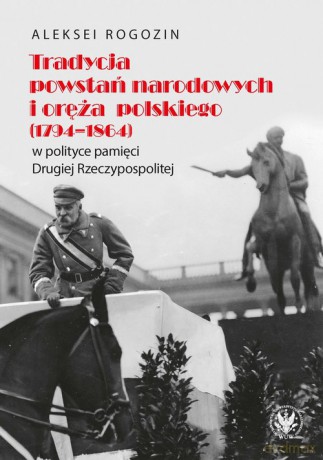 Tradycja powstań narodowych i oręża polskiego (1794-1864) w polityce pamięci II Rzeczypospolitej - Aleksei Rogozin [KSIĄŻKA]