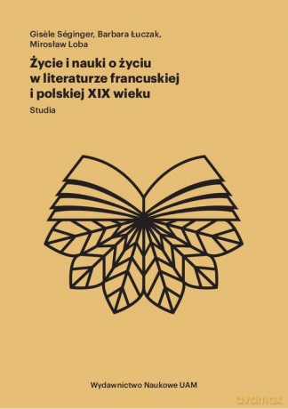 Życie i nauki o życiu w literaturze francuskiej i polskiej XIX wieku Studia - Gisele Seginger, Barbara Łuczak [KSIĄŻKA]