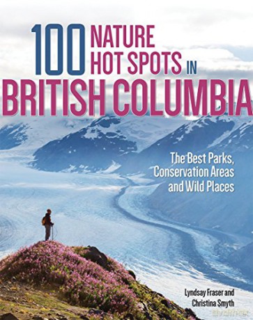 100 Nature Hot Spots in British Columbia: The Best Parks, Conservation Areas and Wild Places - Lyndsay Fraser [KSIĄŻKA]