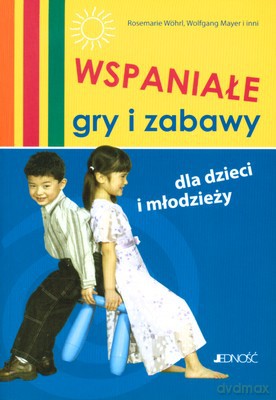 Wspaniałe Gry I Zabawy Dla Dzieci I Młodzieży - Rosemarie Wohrl, Wolfgang Mayer I Inni [KSIĄŻKA]