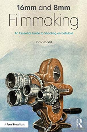 16mm and 8mm Filmmaking: An Essential Guide to Shooting on Celluloid - Jacob Dodd [KSIĄŻKA]