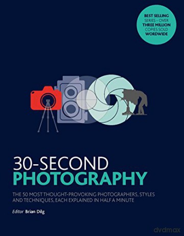 30-Second Photography: The 50 most thought-provoking photographers, styles and techniques, each explained in half a minute - Brian Dilg [KSIĄŻKA]