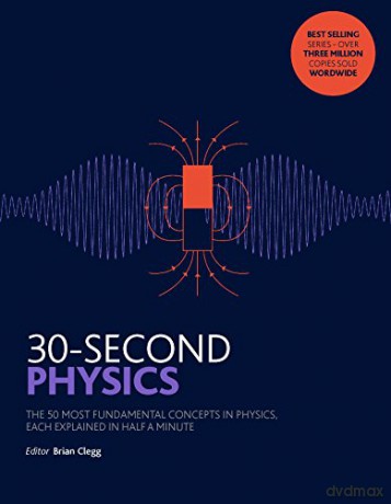 30-Second Physics: The 50 most fundamental concepts in physics, each explained in half a minute - Brian Clegg [KSIĄŻKA]