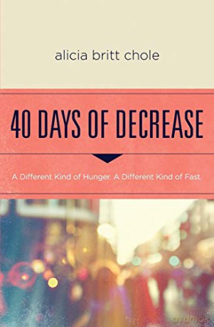 40 Days of Decrease: A Different Kind of Hunger. A Different Kind of Fast. - Alicia Britt Chole [KSIĄŻKA]
