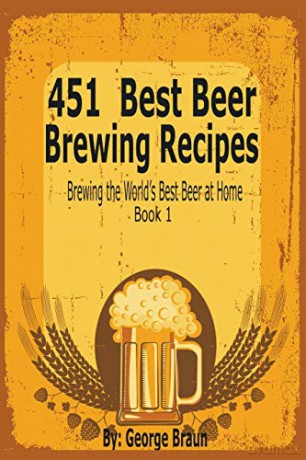 451 Best Beer Brewing Recipes: Brewing the World's Best Beer at Home Book 1 - George Braun [KSIĄŻKA]
