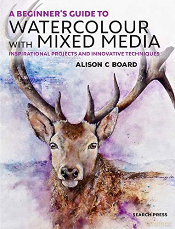 A Beginner's Guide to Watercolour with Mixed Media: Inspirational projects and innovative techniques - Alison C. Board [KSIĄŻKA]