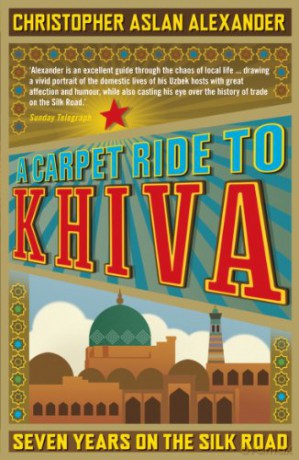 A Carpet Ride to Khiva: Seven Years on the Silk Road [KSIĄŻKA]