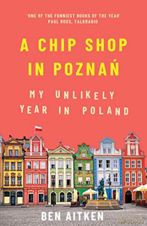 A Chip Shop in Poznań: My Unlikely Year in Poland - Ben Aitken [KSIĄŻKA]