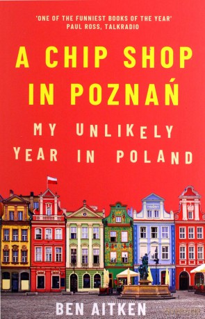 A Chip Shop in Poznań: My Unlikely Year in Poland - Ben Aitken [KSIĄŻKA]