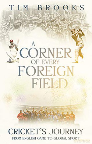 A Corner of Every Foreign Field: Cricket's Journey from English Game to Global Sport: English Game to a Global Sport - Tim Brooks [KSIĄŻKA]