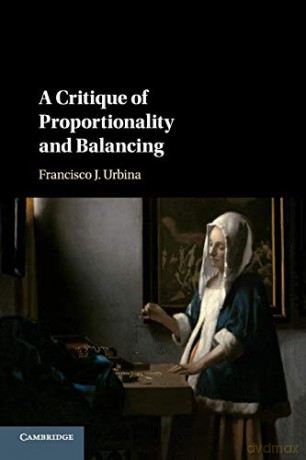 A Critique of Proportionality and Balancing - Francisco J. Urbina [KSIĄŻKA]