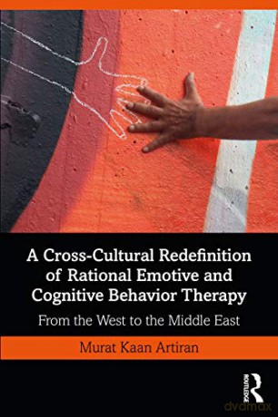 A Cross-Cultural Redefinition of Rational Emotive and Cognitive Behavior Therapy: From the West to the Middle East - Murat Artiran [KSIĄŻKA]