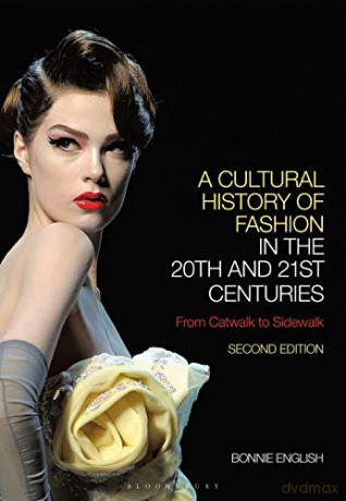 A Cultural History of Fashion in the 20th and 21st Centuries: From Catwalk to Sidewalk - Professor Bonnie English [KSIĄŻKA]