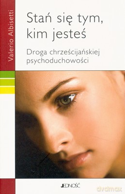 Stań Się Tym Kim Jesteś Droga Chrześcijańskiej Psychoduchowości - Valerio Albisetti [KSIĄŻKA]