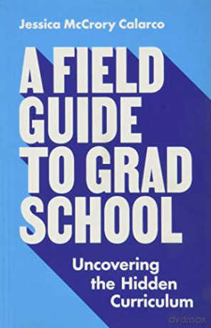 A Field Guide to Grad School: Uncovering the Hidden Curriculum (Skills for Scholars) - Jessica McCrory Calarco [KSIĄŻKA]