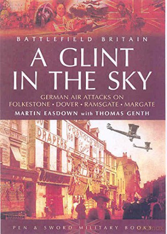 A Glint in the Sky: German Air Attacks on Folkestone, Dover, Ramsgate, Margate (Battlefield Britain) - Martin Easdown [KSIĄŻKA]