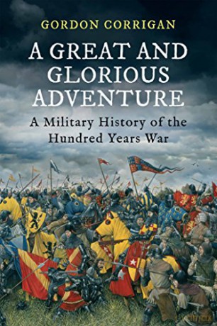 A Great and Glorious Adventure: A Military History of the Hundred Years War - Gordon Corrigan [KSIĄŻKA]