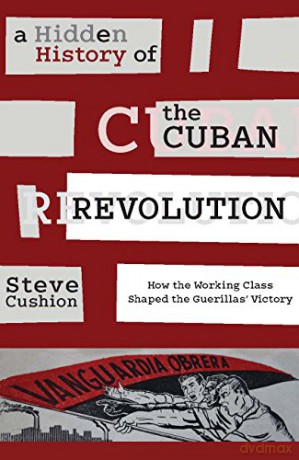 A Hidden History of the Cuban Revolution: How the Working Class Shaped the Guerillas' Victory - Stephen Cushion [KSIĄŻKA]