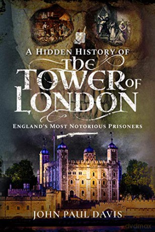 A Hidden History of the Tower of London: England's Most Notorious Prisoners - John Paul Davis [KSIĄŻKA]