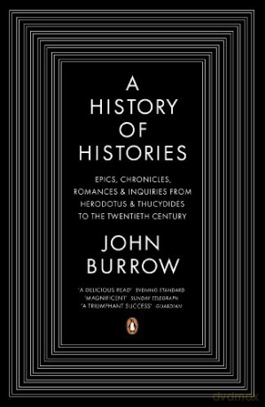 A History of Histories: Epics, Chronicles, Romances and Inquiries from Herodotus and Thucydides to the Twentieth Century - John Burrow [KSIĄŻKA]